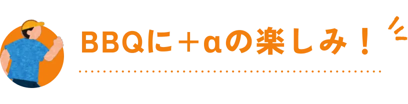 BBQにプラスアルファの楽しみ！